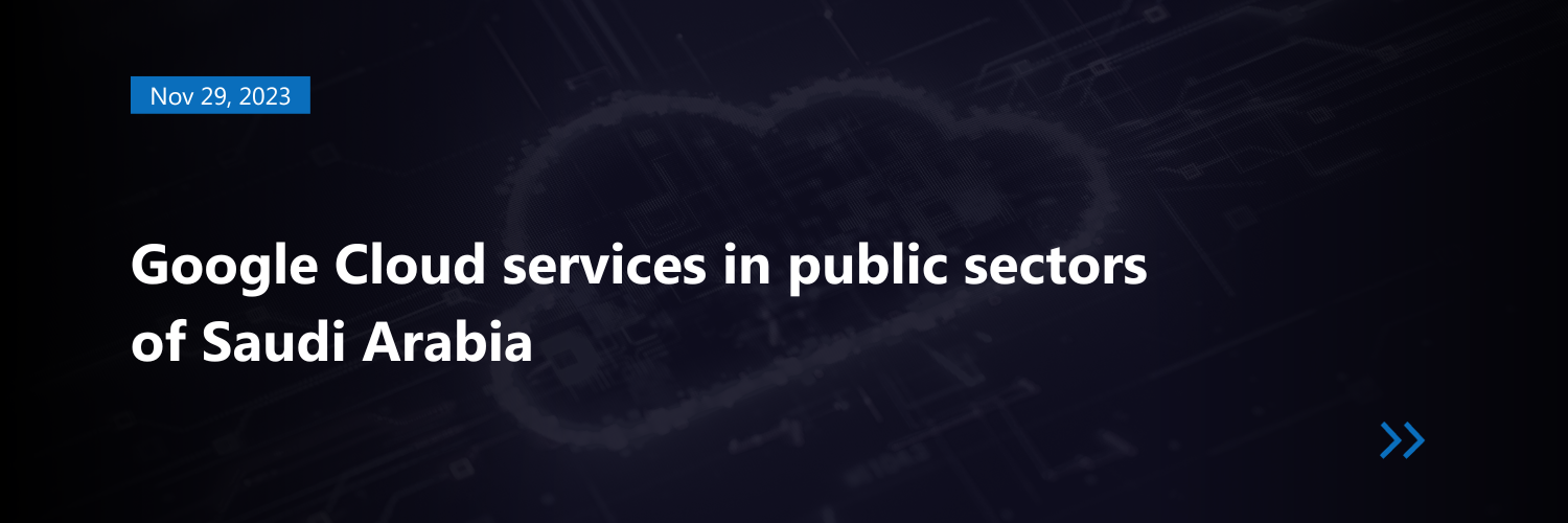 Saudi Arabia arms public sector with Google Cloud Services
